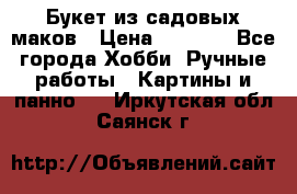  Букет из садовых маков › Цена ­ 6 000 - Все города Хобби. Ручные работы » Картины и панно   . Иркутская обл.,Саянск г.